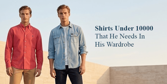 Shirts Under 10000 That He Needs In His Wardrobe